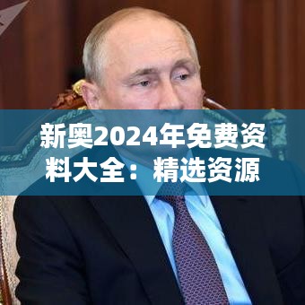 新奧2024年免費資料大全：精選資源，助力知識新飛躍