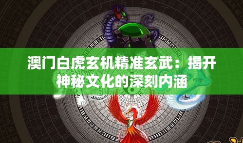 澳門白虎玄機精準(zhǔn)玄武：揭開神秘文化的深刻內(nèi)涵