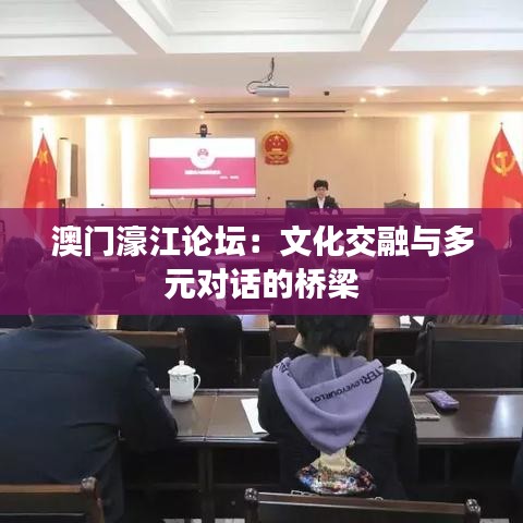 澳門(mén)濠江論壇：文化交融與多元對(duì)話(huà)的橋梁