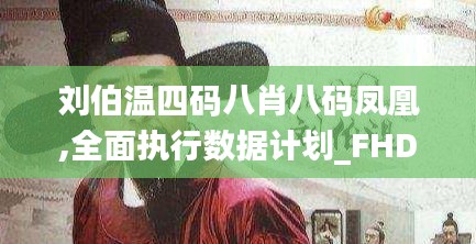 劉伯溫四碼八肖八碼鳳凰,全面執(zhí)行數(shù)據計劃_FHD版3.983