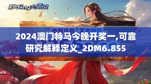 2024澳門(mén)特馬今晚開(kāi)獎(jiǎng)一,可靠研究解釋定義_2DM6.855