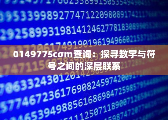 0149775cσm查詢：探尋數(shù)字與符號(hào)之間的深層聯(lián)系