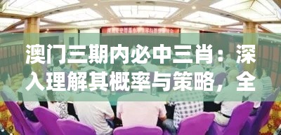 澳門三期內(nèi)必中三肖：深入理解其概率與策略，全面把握博彩市場(chǎng)的精髓