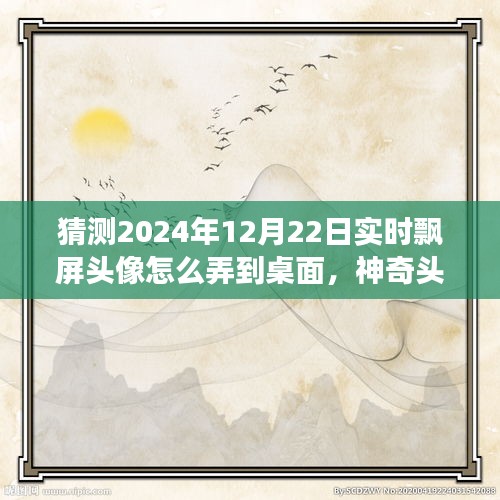 神奇之旅，揭秘2024年飄屏頭像魔法，實(shí)時(shí)飄屏頭像制作指南！