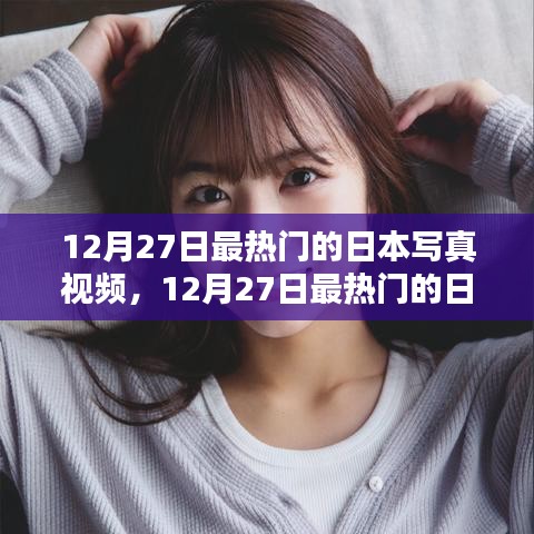 12月27日日本寫(xiě)真視頻熱點(diǎn)，評(píng)測(cè)與介紹