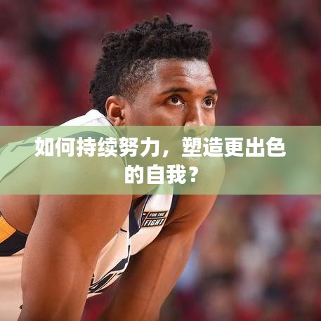 如何持續(xù)努力，塑造更出色的自我？