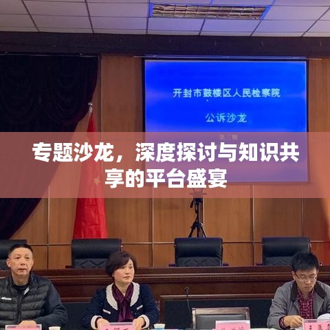 專題沙龍，深度探討與知識(shí)共享的平臺(tái)盛宴
