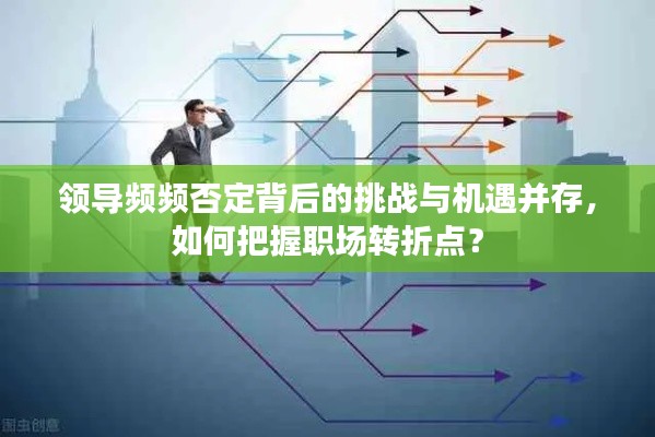 領(lǐng)導(dǎo)頻頻否定背后的挑戰(zhàn)與機(jī)遇并存，如何把握職場(chǎng)轉(zhuǎn)折點(diǎn)？