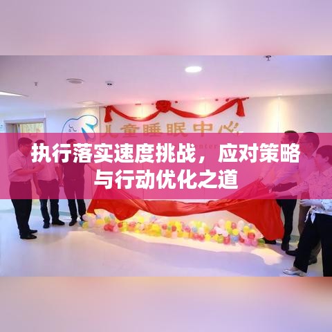 執(zhí)行落實(shí)速度挑戰(zhàn)，應(yīng)對策略與行動優(yōu)化之道