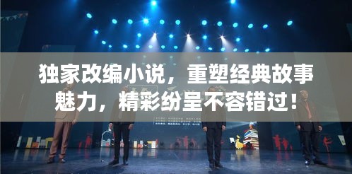 獨家改編小說，重塑經(jīng)典故事魅力，精彩紛呈不容錯過！