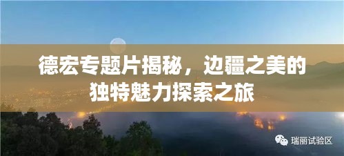 德宏專題片揭秘，邊疆之美的獨(dú)特魅力探索之旅