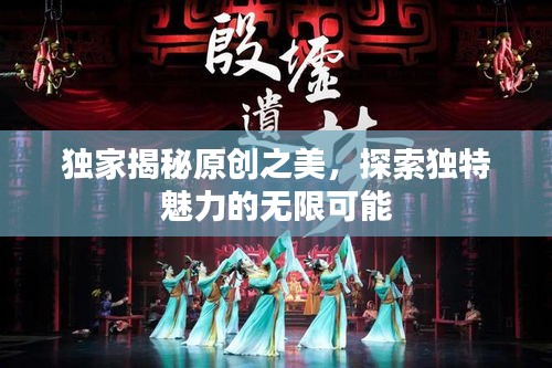 獨家揭秘原創(chuàng)之美，探索獨特魅力的無限可能