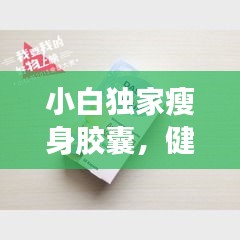 小白獨(dú)家瘦身膠囊，健康瘦身的秘密利器！