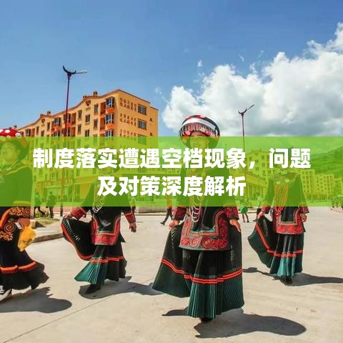 制度落實遭遇空檔現(xiàn)象，問題及對策深度解析
