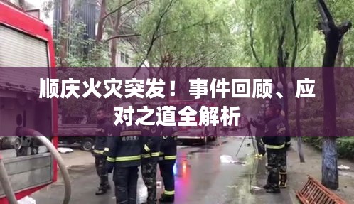 順慶火災(zāi)突發(fā)！事件回顧、應(yīng)對之道全解析
