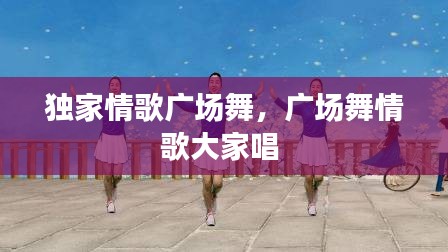 獨(dú)家情歌廣場(chǎng)舞，廣場(chǎng)舞情歌大家唱 
