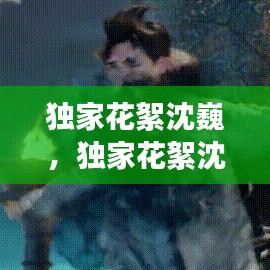 獨(dú)家花絮沈巍，獨(dú)家花絮沈巍是哪一期 
