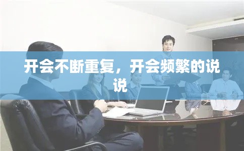 開會(huì)不斷重復(fù)，開會(huì)頻繁的說說 