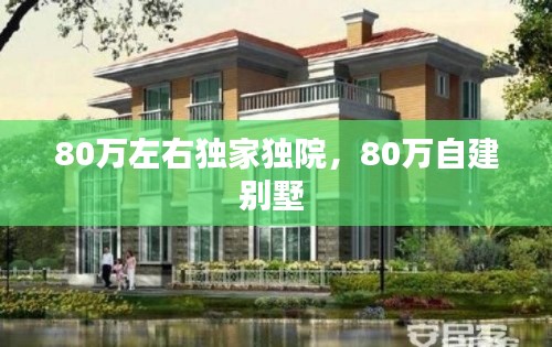80萬左右獨(dú)家獨(dú)院，80萬自建別墅 