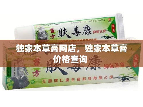 獨(dú)家本草膏網(wǎng)店，獨(dú)家本草膏價(jià)格查詢(xún) 