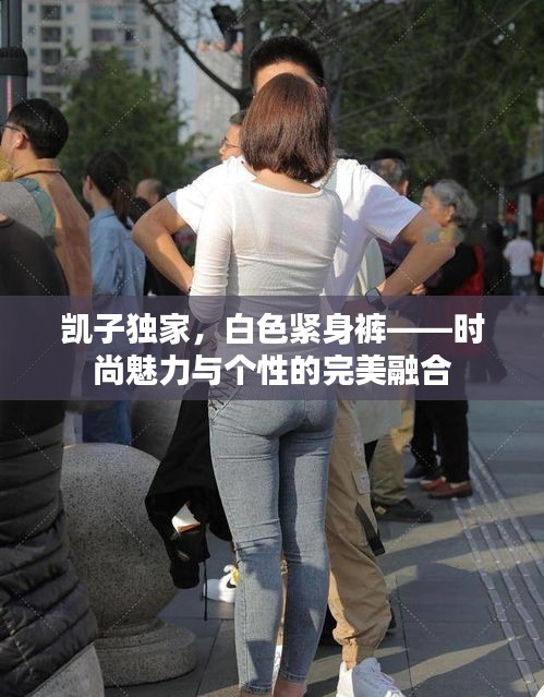 凱子獨(dú)家，白色緊身褲——時(shí)尚魅力與個(gè)性的完美融合