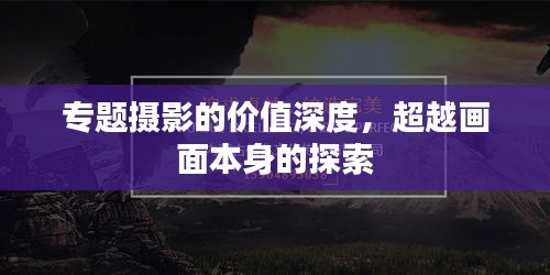 專題攝影的價(jià)值深度，超越畫面本身的探索