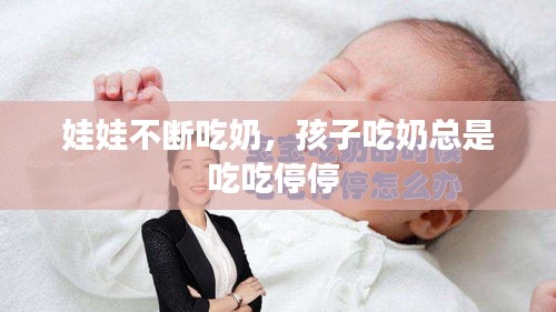 娃娃不斷吃奶，孩子吃奶總是吃吃停停 