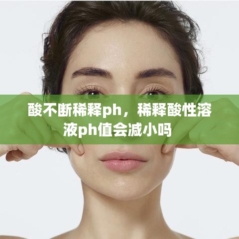 酸不斷稀釋ph，稀釋酸性溶液ph值會(huì)減小嗎 