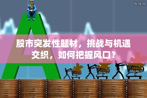 股市突發(fā)性題材，挑戰(zhàn)與機遇交織，如何把握風口？
