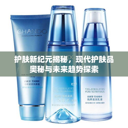 護(hù)膚新紀(jì)元揭秘，現(xiàn)代護(hù)膚品奧秘與未來趨勢探索