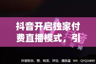 抖音開啟獨(dú)家付費(fèi)直播模式，引領(lǐng)內(nèi)容消費(fèi)新潮流