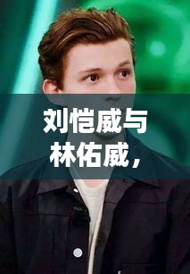 劉愷威與林佑威，獨(dú)家魅力，無可抵擋