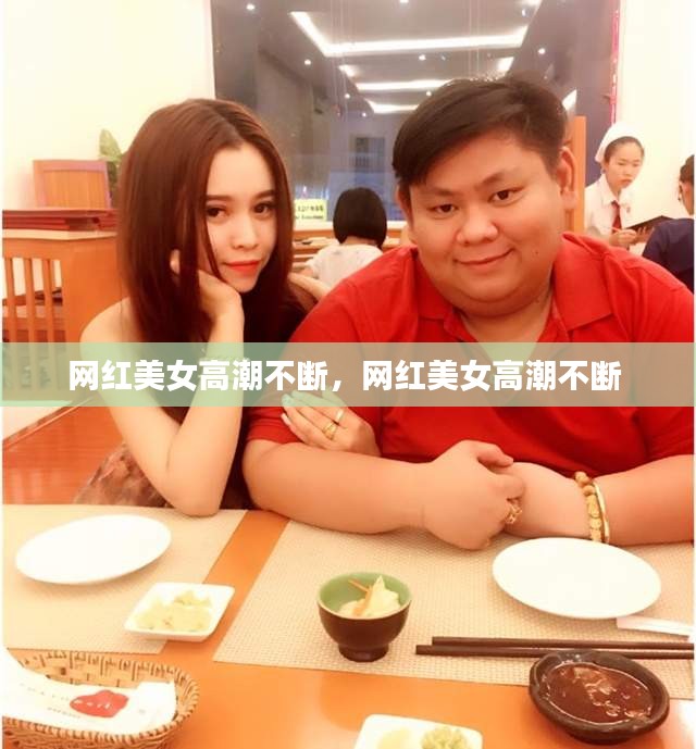 網(wǎng)紅美女高潮不斷，網(wǎng)紅美女高潮不斷 