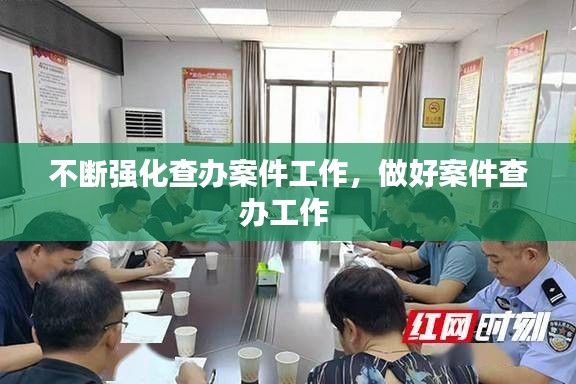 不斷強化查辦案件工作，做好案件查辦工作 
