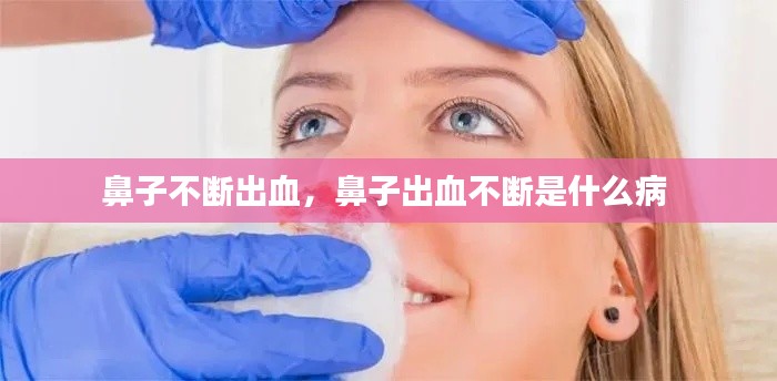 鼻子不斷出血，鼻子出血不斷是什么病 