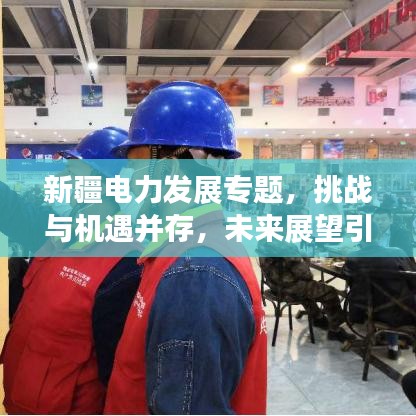 新疆電力發(fā)展專題，挑戰(zhàn)與機遇并存，未來展望引人矚目