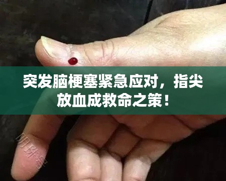 突發(fā)腦梗塞緊急應(yīng)對，指尖放血成救命之策！