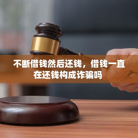 不斷借錢然后還錢，借錢一直在還錢構(gòu)成詐騙嗎 