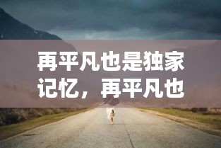 再平凡也是獨(dú)家記憶，再平凡也是限量版配圖 