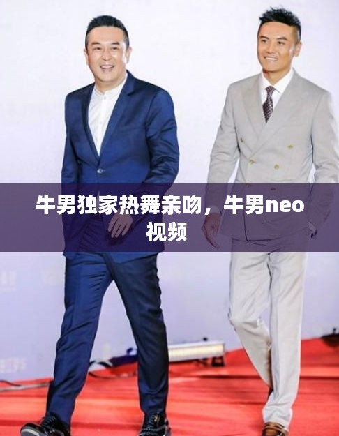 牛男獨家熱舞親吻，牛男neo視頻 