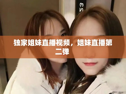 獨(dú)家姐妹直播視頻，姐妹直播第二彈 