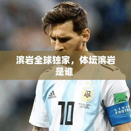 濱巖全球獨(dú)家，體壇濱巖是誰(shuí) 