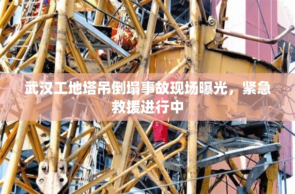 武漢工地塔吊倒塌事故現場曝光，緊急救援進行中