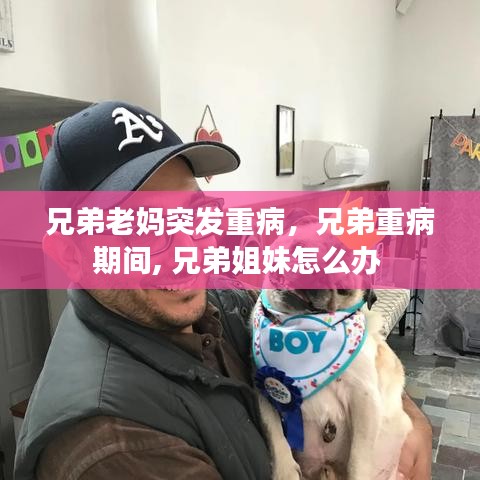 兄弟老媽突發(fā)重病，兄弟重病期間, 兄弟姐妹怎么辦 