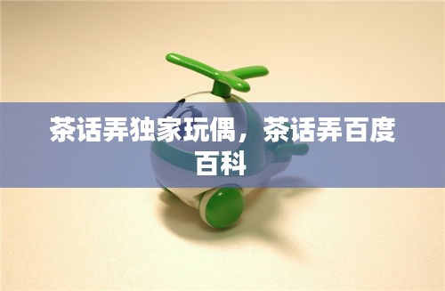 茶話弄獨家玩偶，茶話弄百度百科 
