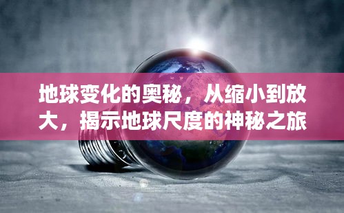 地球變化的奧秘，從縮小到放大，揭示地球尺度的神秘之旅