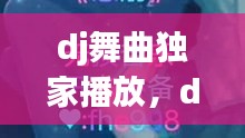 dj舞曲獨家播放，dj舞曲精選 
