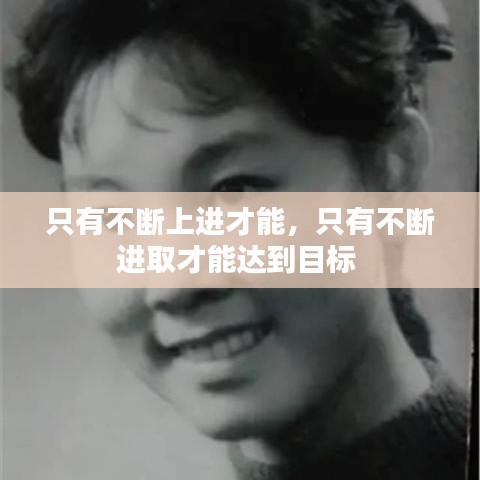 只有不斷上進(jìn)才能，只有不斷進(jìn)取才能達(dá)到目標(biāo) 