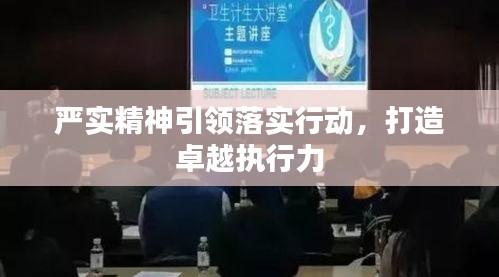 嚴(yán)實精神引領(lǐng)落實行動，打造卓越執(zhí)行力