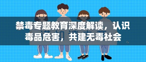 禁毒專題教育深度解讀，認(rèn)識(shí)毒品危害，共建無毒社會(huì)